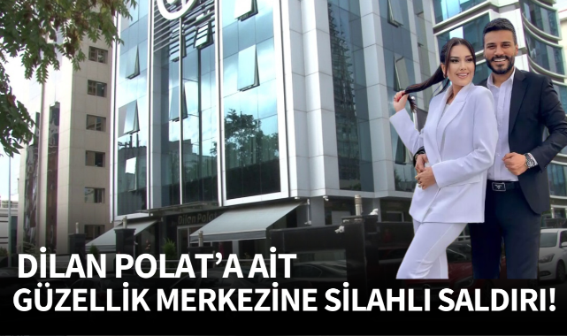 Dilan Polat'a ait güzellik merkezine silahlı saldırı!