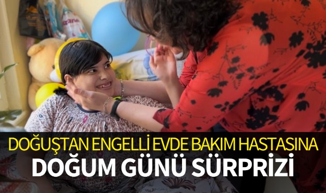 Doğuştan engelli evde bakım hastasına doğum günü sürprizi