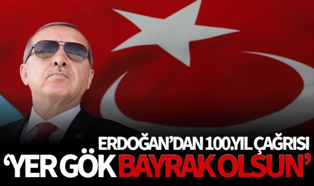 Erdoğan'dan 100'üncü yıl çağrısı: Yer gök bayrak olsun!.