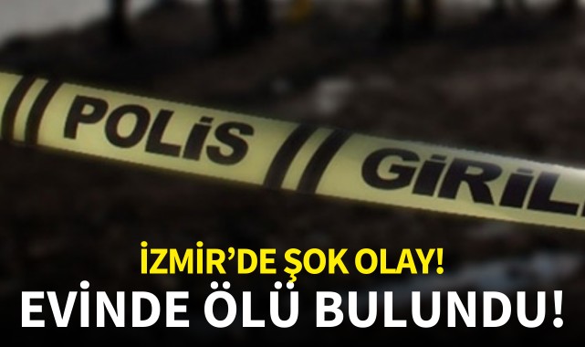İzmir'de şok olay! Evinde ölü bulundu