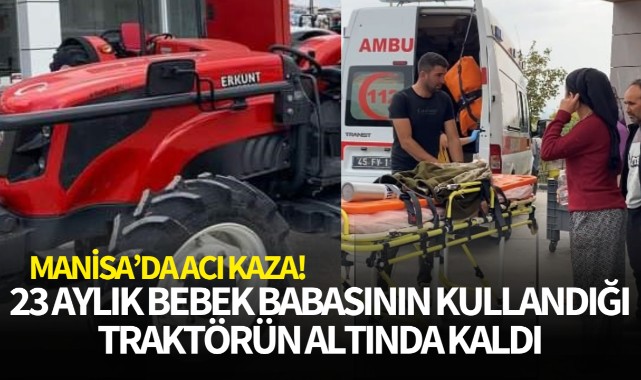 Manisa'da acı kaza! 23 aylık bebek babasının kullandığı traktörün altında kaldı