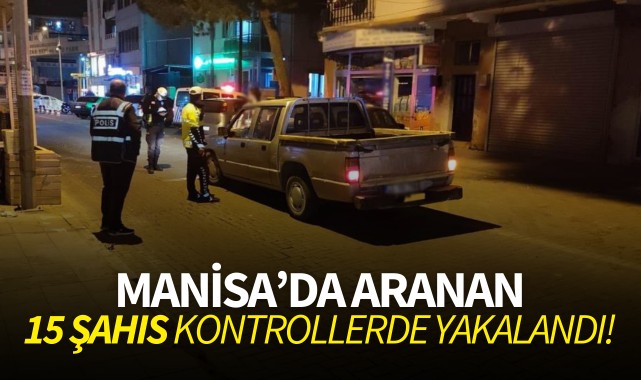 Manisa'da aranan 15 şahıs yakalandı!