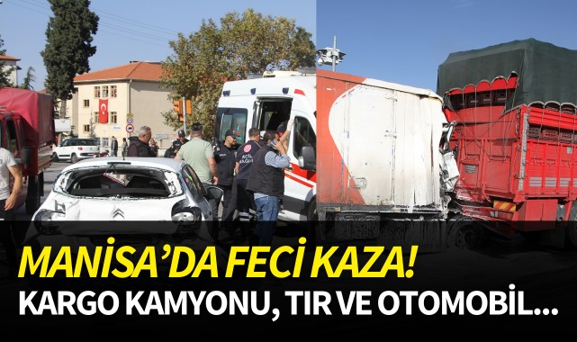Manisa'da feci kaza! Tır, kargo kamyonu ve otomobil...