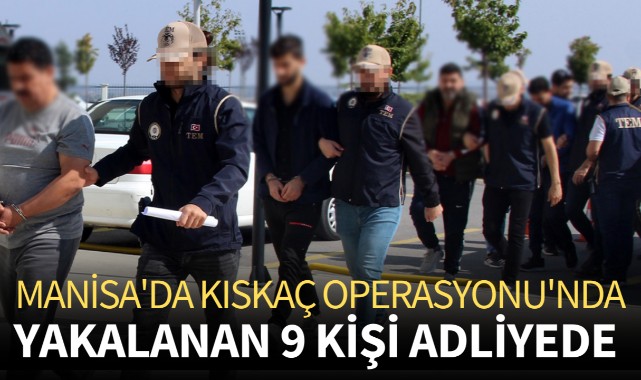 Manisa'da Kıskaç Operasyonu'nda yakalanan 9 kişi adliyede