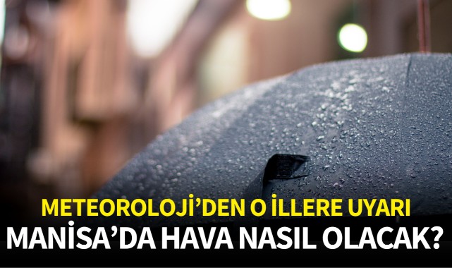 Meteoroloji'den o illere uyarı: Manisa'da hava nasıl olacak?