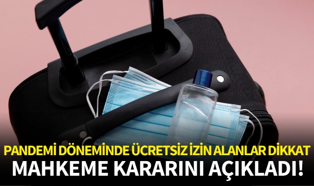 Pandemi döneminde ücretsiz izin alanlar dikkat!