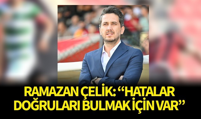 Ramazan Çelik: "Hatalar, doğruları bulmak için var"