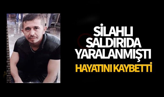 Silahlı saldırıda ağır yaralanmıştı! Hayatını kaybetti