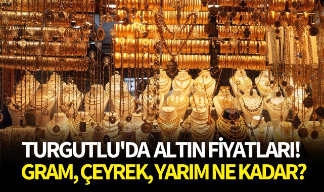 Turgutlu'da altın fiyatları! Gram, çeyrek, yarım ne kadar?