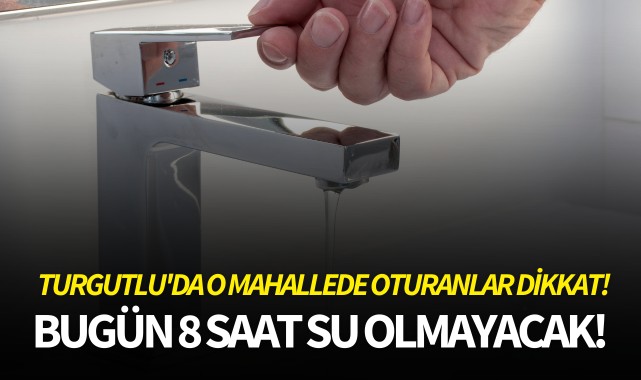 Turgutlu'da o mahallede oturanlar dikkat! 8 saat su olmayacak