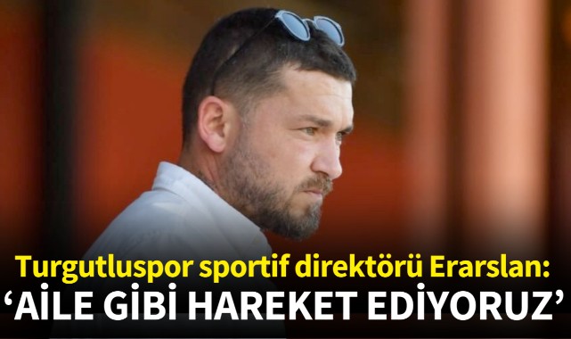 Turgutluspor sportif direktörü Eraslan: 'Aile gibi hareket ediyoruz'