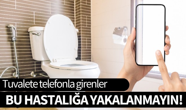 Tuvalete telefonla girenler: Bu hastalığa yakalanmayın!