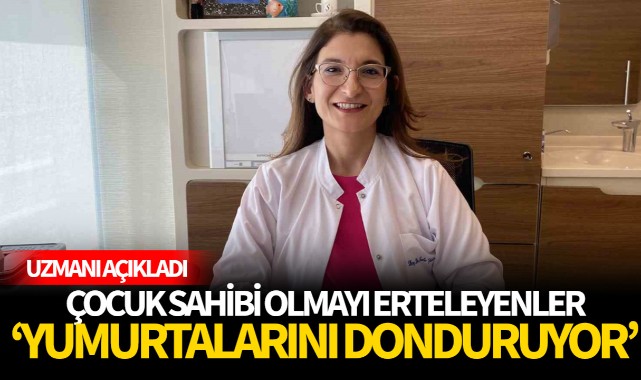Uzmanı açıkladı: "Evlilik yaşı yükseldi, yumurta dondurmaya talep gittikçe artıyor"