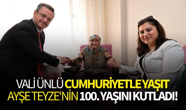 Vali Ünlü Cumhuriyet'le yaşıt Ayşe Teyze'nin 100.yaşını kutladı