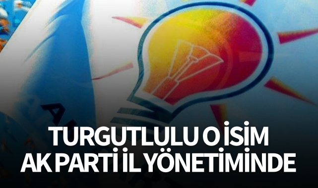 Turgutlulu O İsim AK Parti İl Yönetiminde
