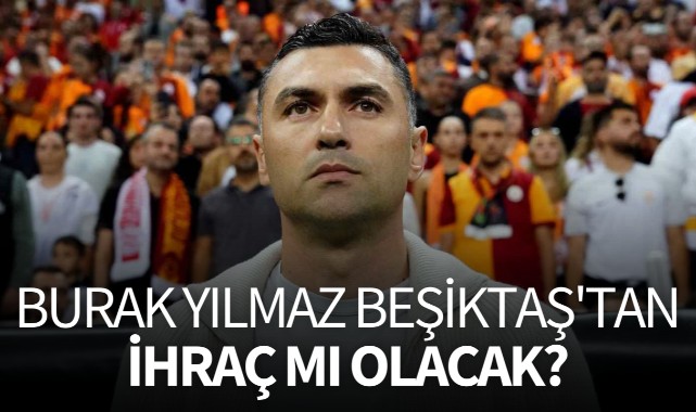 Burak Yılmaz Beşiktaş'tan ihraç mı olacak?