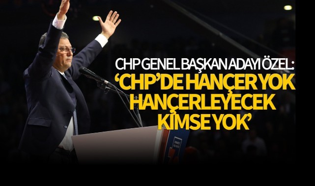CHP Genel Başkan Adayı Özel: "Cumhuriyet Halk Partisi'nde hançer yok"