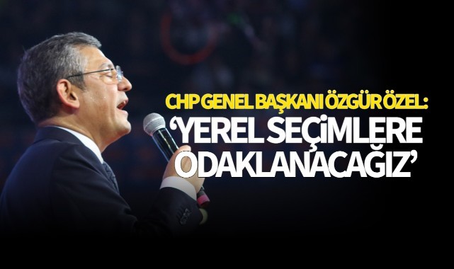 CHP Genel Başkanı Özel: 'Yerel Seçimlere Odaklanacağız'