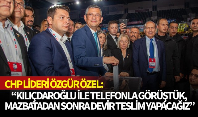 CHP lideri Özel: "Kılıçdaroğlu ile telefonla görüştük, mazbatadan sonra devir teslim yapacağız"
