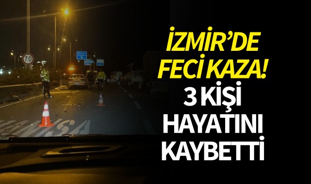 İzmir'de feci kaza! 3 kişi hayatını kaybetti