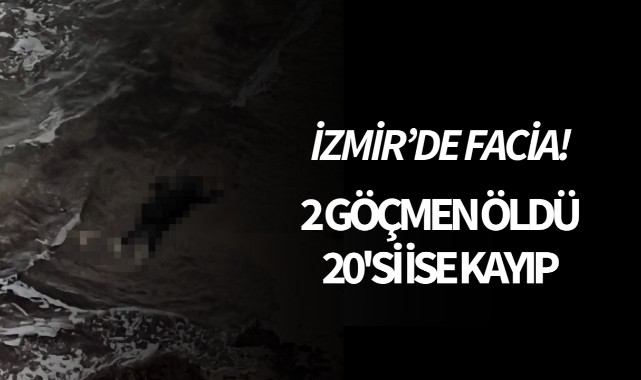 İzmir'de göçmen faciası! 2 göçmen öldü, 20'si ise kayıp