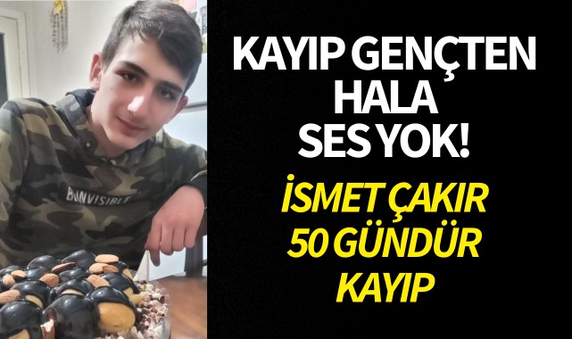 Kayıp gençten hala ses yok! İsmet Çakır 50 gündür kayıp