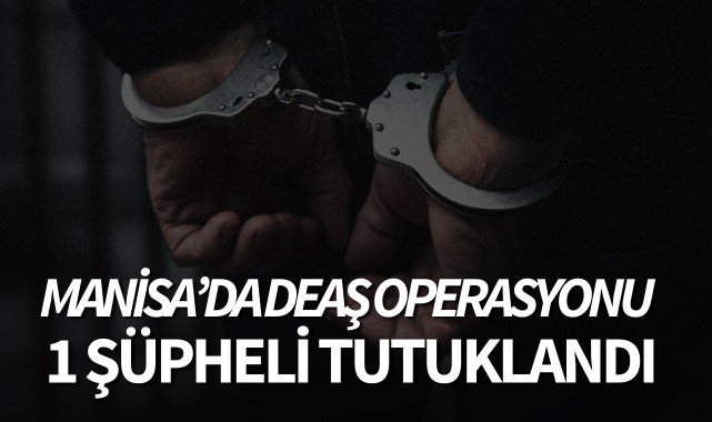 Manisa'da DEAŞ operasyonu: 1 şüpheli tutuklandı!