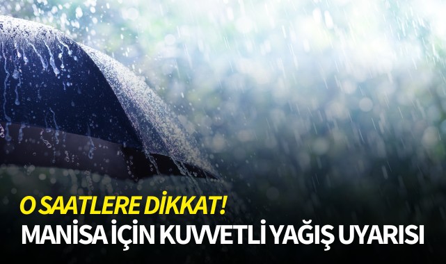 Manisa için kuvvetli yağış uyarısı: O saatlere dikkat!
