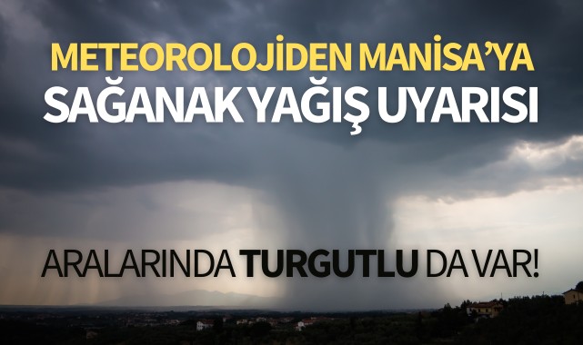 Meteorolojiden Manisa'ya sağanak yağış uyarısı!