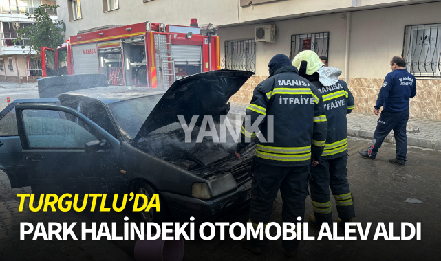 Turgutlu'da park halindeki otomobil alev aldı