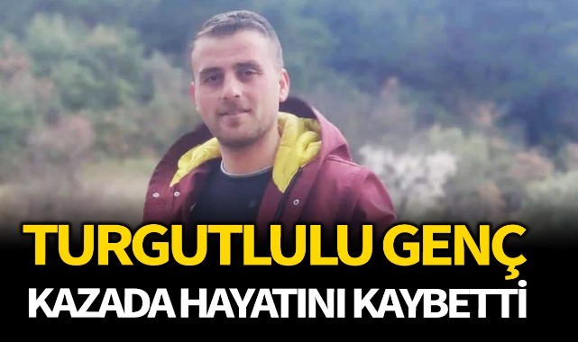 Turgutlulu genç kazada hayatını kaybetti