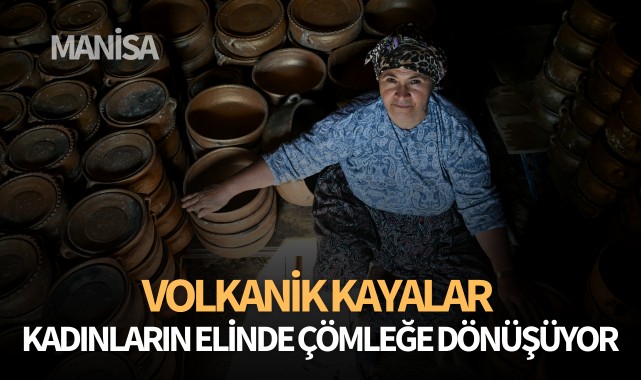 Volkanik kayalar kadınların elinde çömleğe dönüşüyor