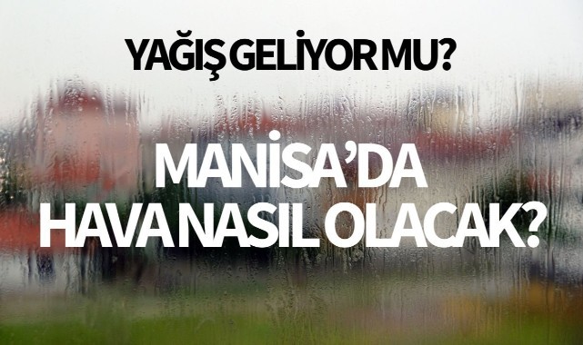 Yağış geliyor mu? Manisa'da hava nasıl olacak?