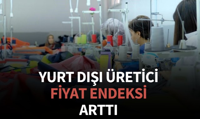 Yurt Dışı Üretici Fiyat Endeksi arttı