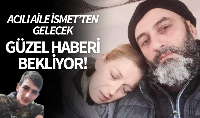Acılı aile İsmet'ten gelecek güzel haberi bekliyor!