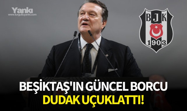 Beşiktaş'ın güncel borcu dudak uçuklattı!