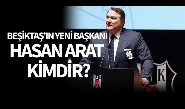 Beşiktaş'ın yeni başkanı Hasan Arat kimdir? Ne iş yapar?