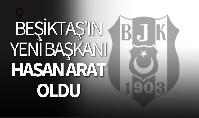 Beşiktaş'ın yeni başkanı Hasan Arat oldu