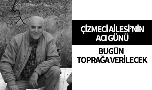 Çizmeci Ailesi'nin Acı Günü... Bugün Toprağa Verilecek