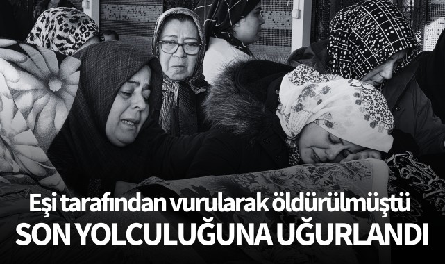 Eşi tarafından öldürülen kadın son yolculuğuna uğurlandı