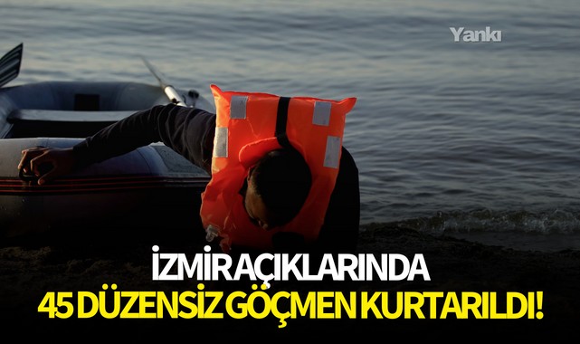 İzmir açıklarında 45 düzensiz göçmen kurtarıldı!