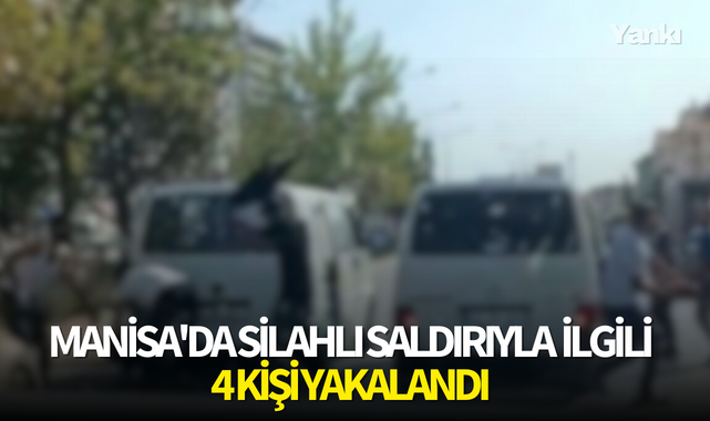 Manisa'da trafikte silahlı saldırıyla ilgili 4 kişi yakalandı