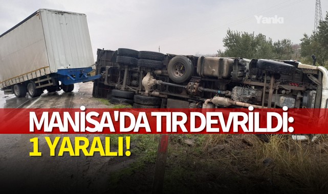 Manisa'da tır devrildi: 1 yaralı!