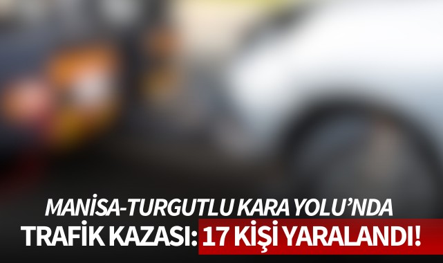 Manisa-Turgutlu kara yolunda trafik kazası: 17 kişi yaralandı
