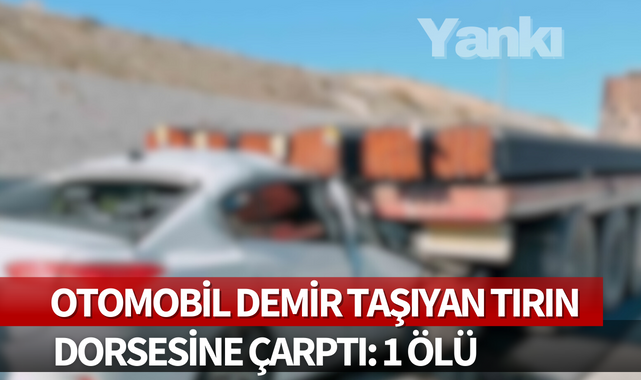 Otomobil demir taşıyan tırın dorsesine çarptı: 1 ölü