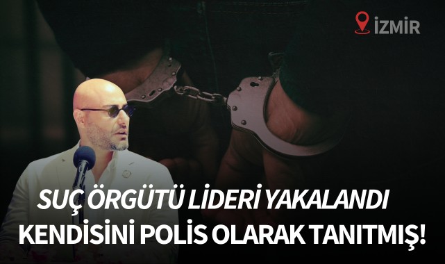 Suç örgütü lideri yakalandı! Kendisini polis olarak tanıtmış!