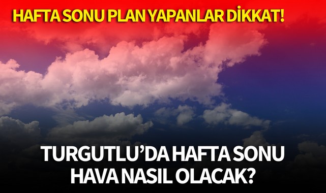 Turgutlu'da hafta sonu hava nasıl olacak? Plan yapanlar dikkat!