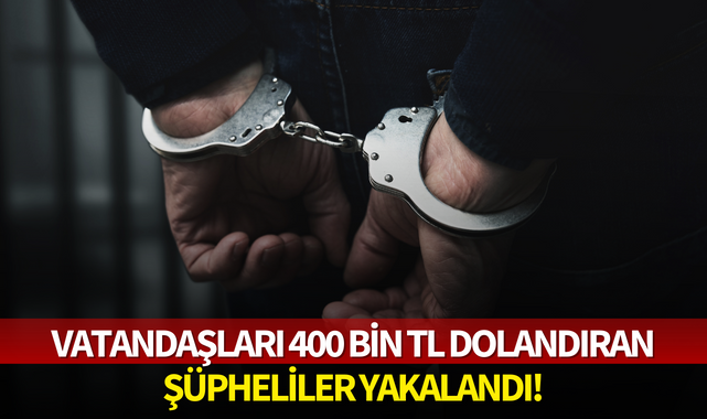 Vatandaşları 400 bin TL dolandıran şüpheliler yakalandı