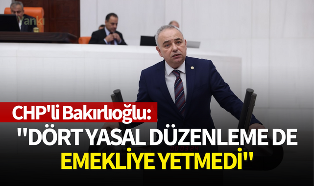 CHP'li Bakırlıoğlu:''Dört Yasal Düzenleme de Emekliye Yetmedi''