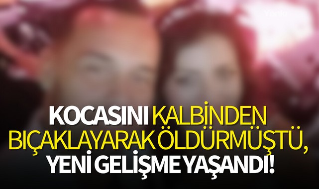Kocasını kalbinden bıçaklayarak öldürmüştü, yeni gelişme yaşandı!